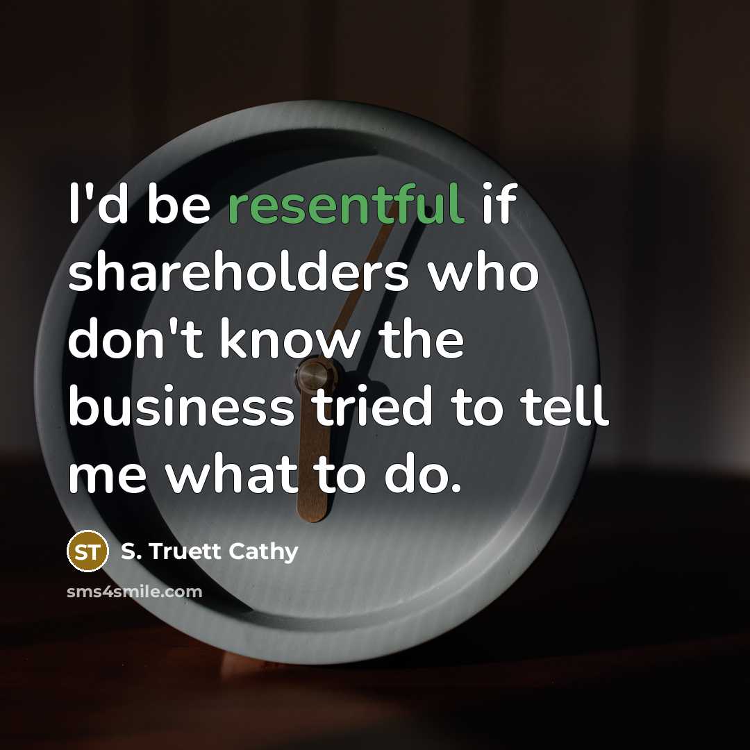 “I'd be resentful if shareholders who don't know the business…” quote by S. Truett Cathy