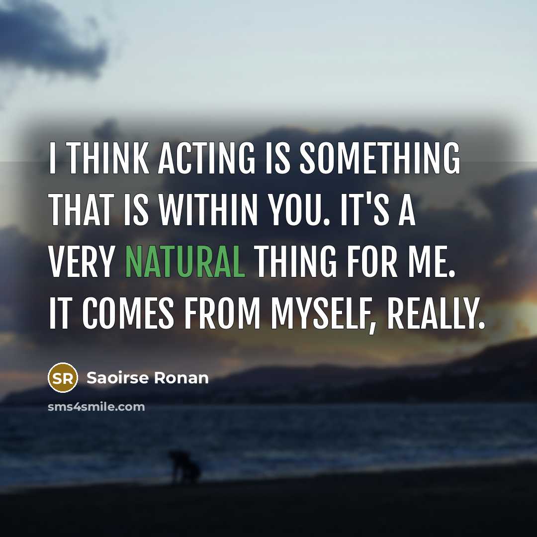“I think acting is something that is within you. It's…” quote by Saoirse Ronan