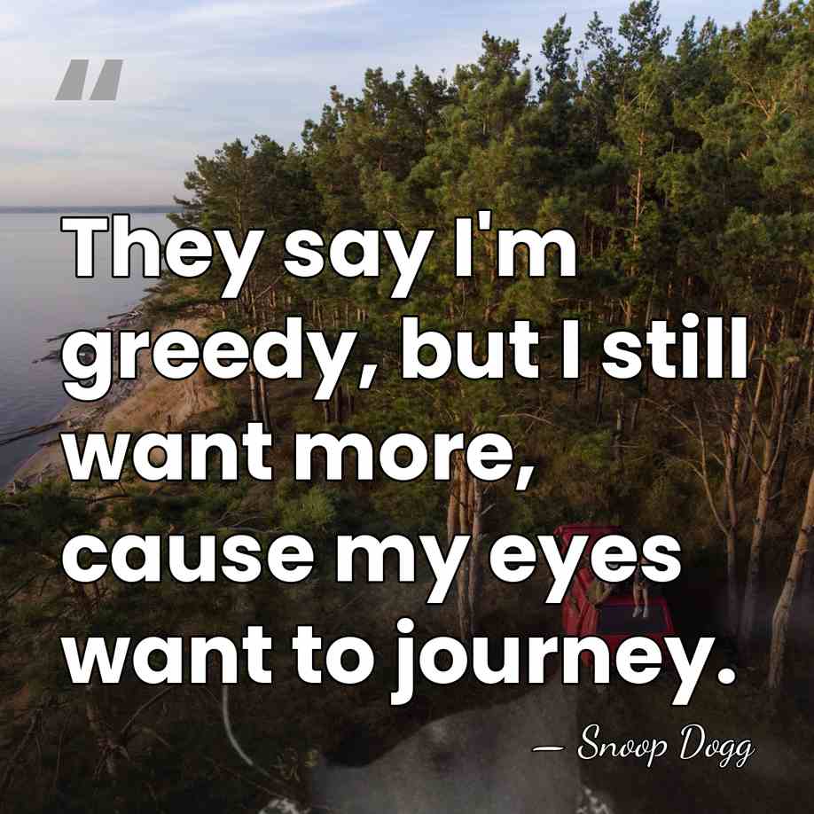 They say I'm greedy, but I still want more, cause my eyes&hellip; - Snoop Dogg