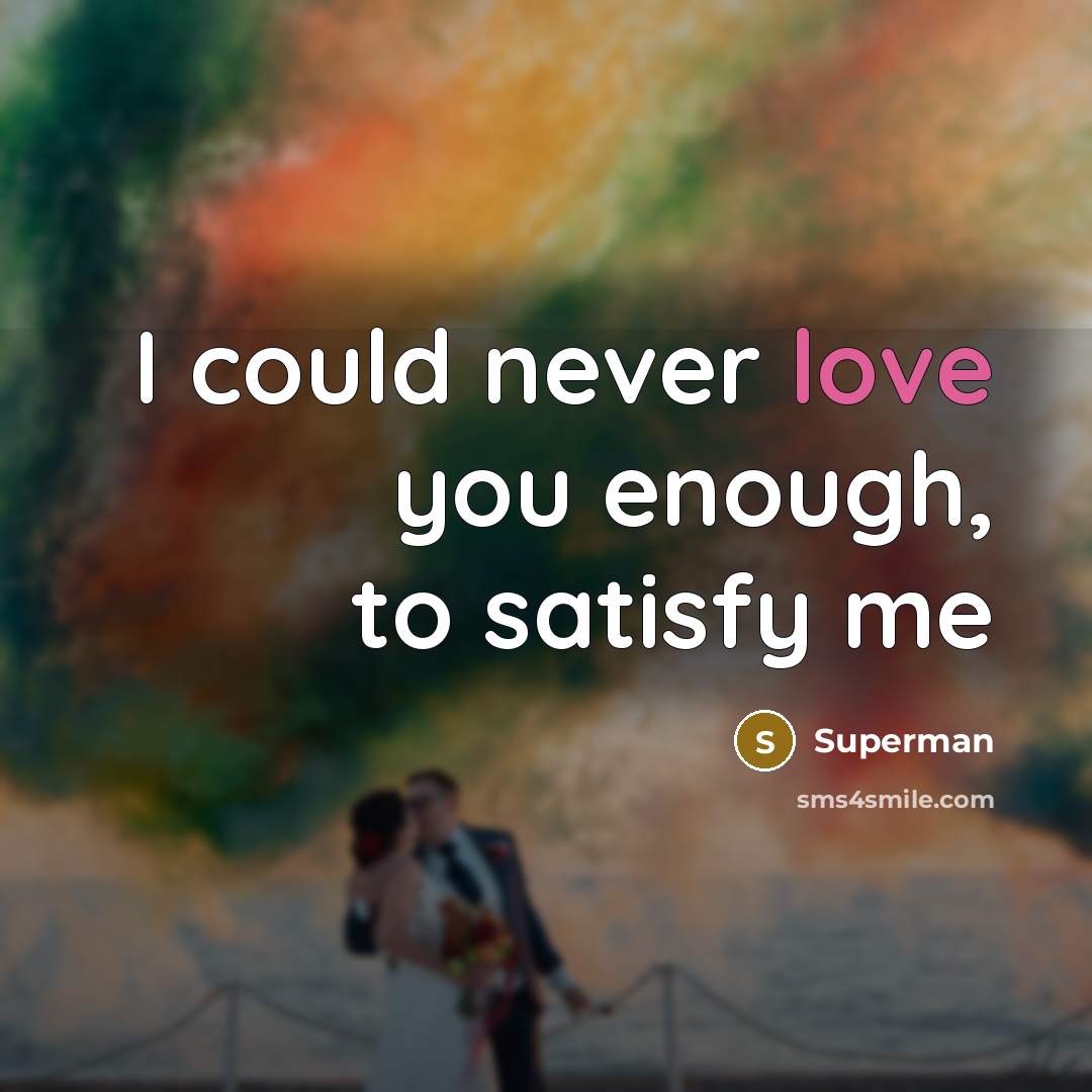 “I could never love you enough, to satisfy me…” quote by Superman
