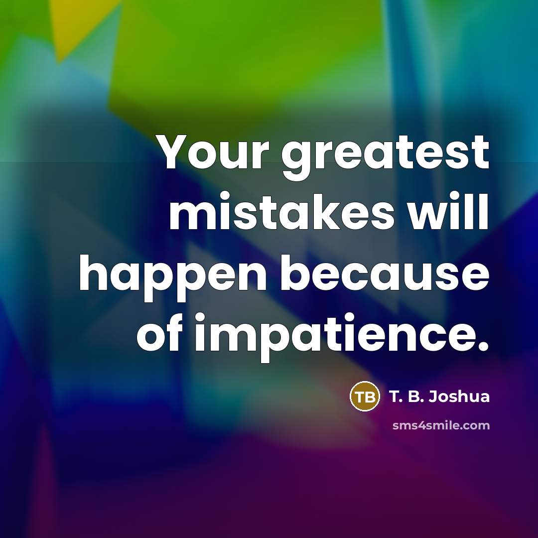 “Your greatest mistakes will happen because of impatience.…” quote by T. B. Joshua