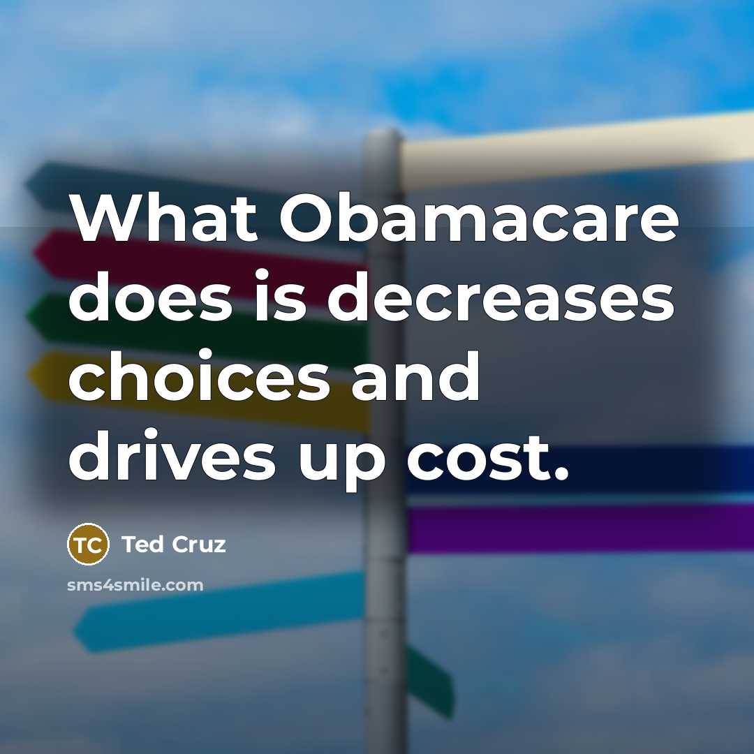 “What Obamacare does is decreases choices and drives up cost.…” quote by Ted Cruz