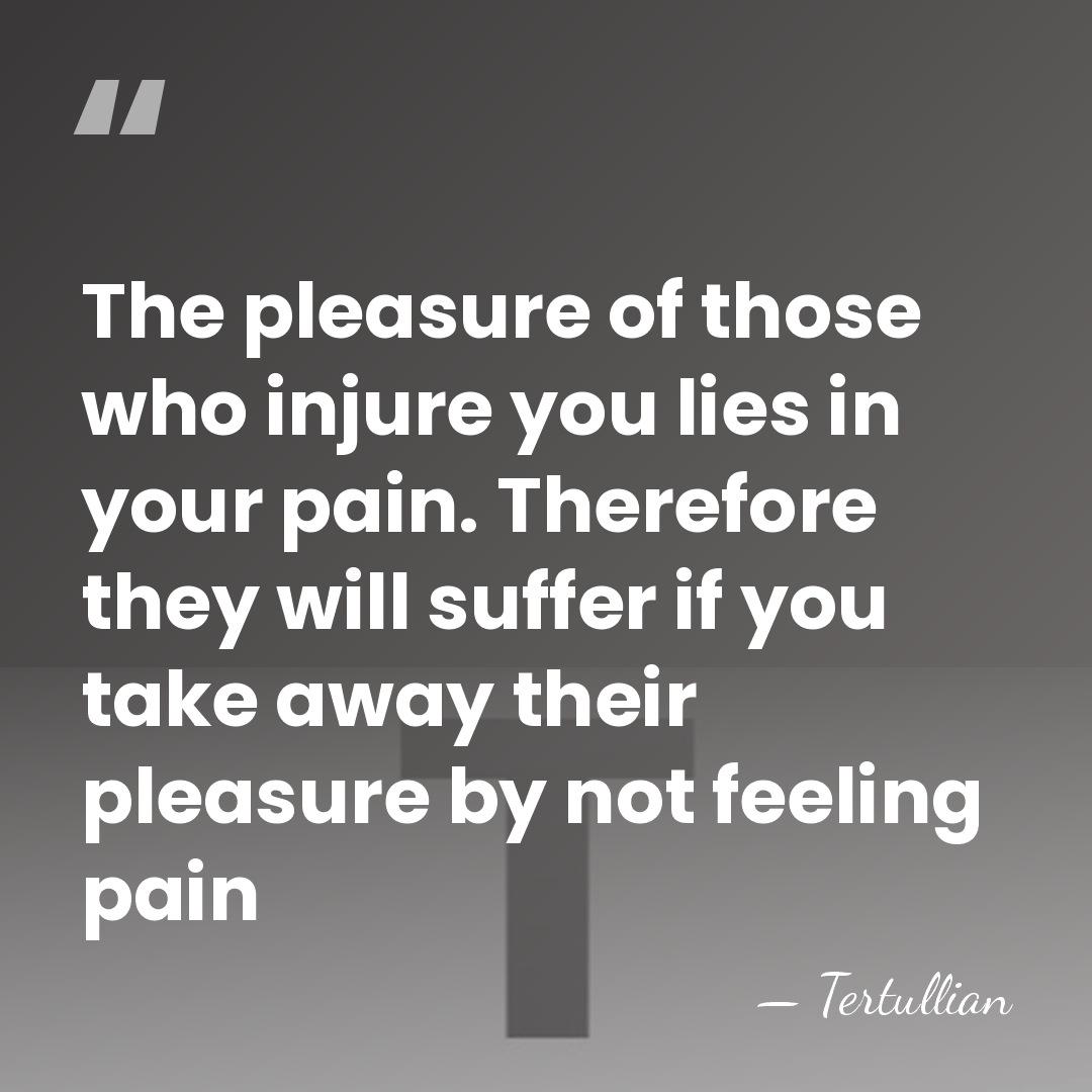 The pleasure of those who injure you lies in your pain. Therefore&hellip; - Tertullian