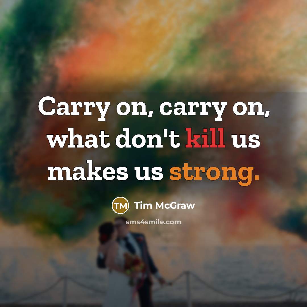 “Carry on, carry on, what don't kill us makes us strong.” quote by Tim McGraw