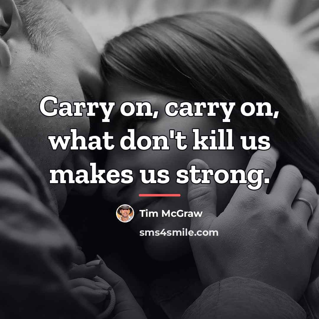 “Carry on, carry on, what don't kill us makes us…” quote by Tim McGraw