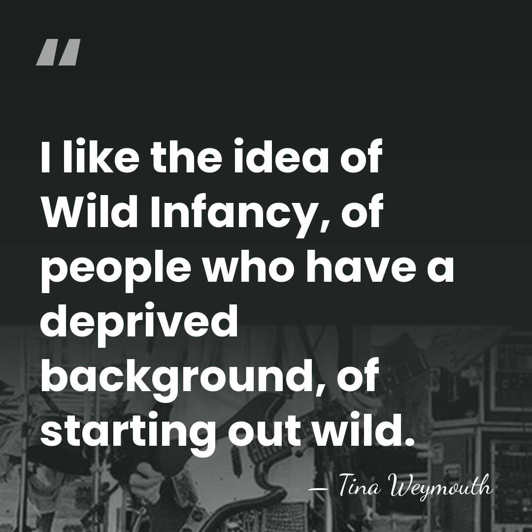I like the idea of Wild Infancy, of people who have a&hellip; - Tina Weymouth