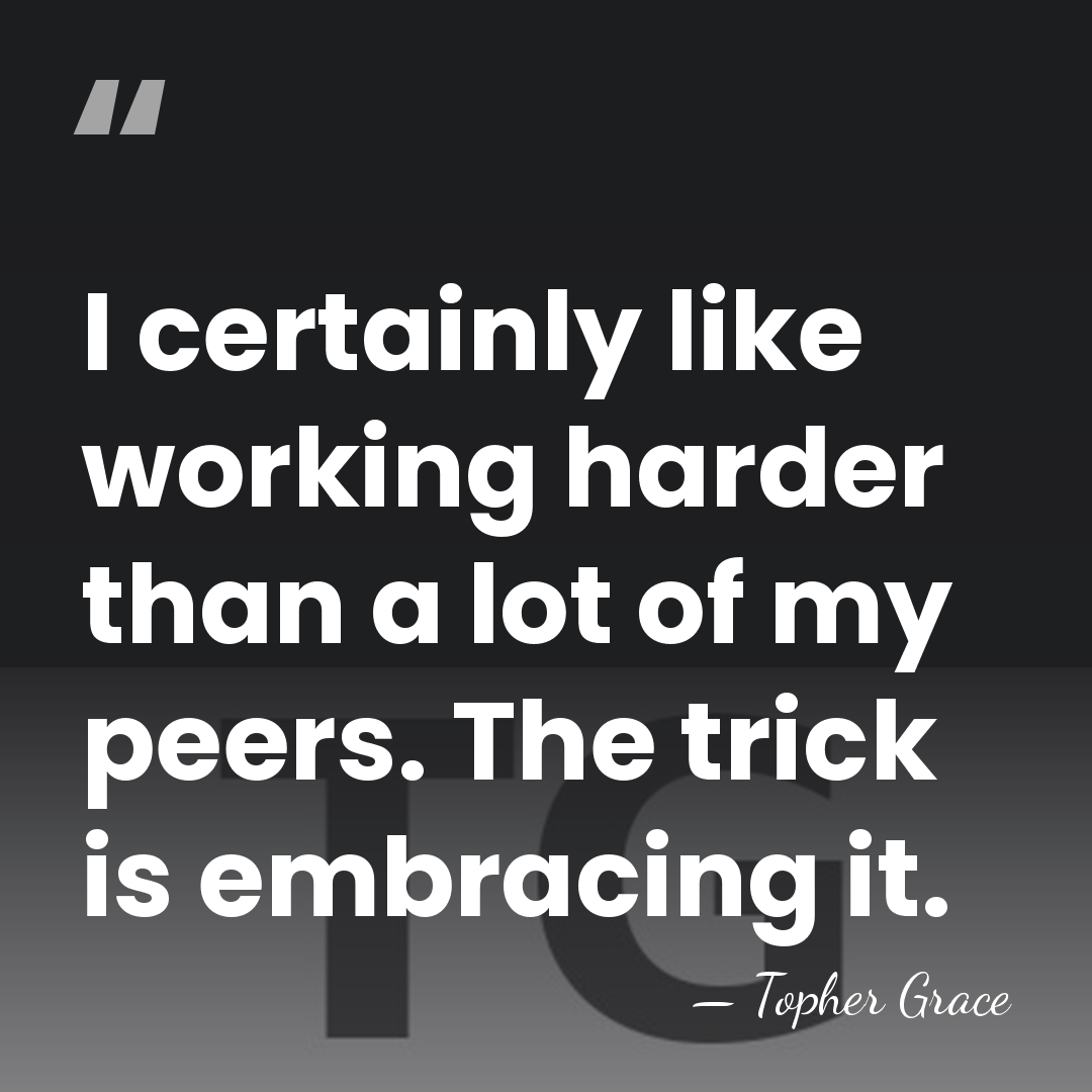 I certainly like working harder than a lot of my peers. The&hellip; - Topher Grace