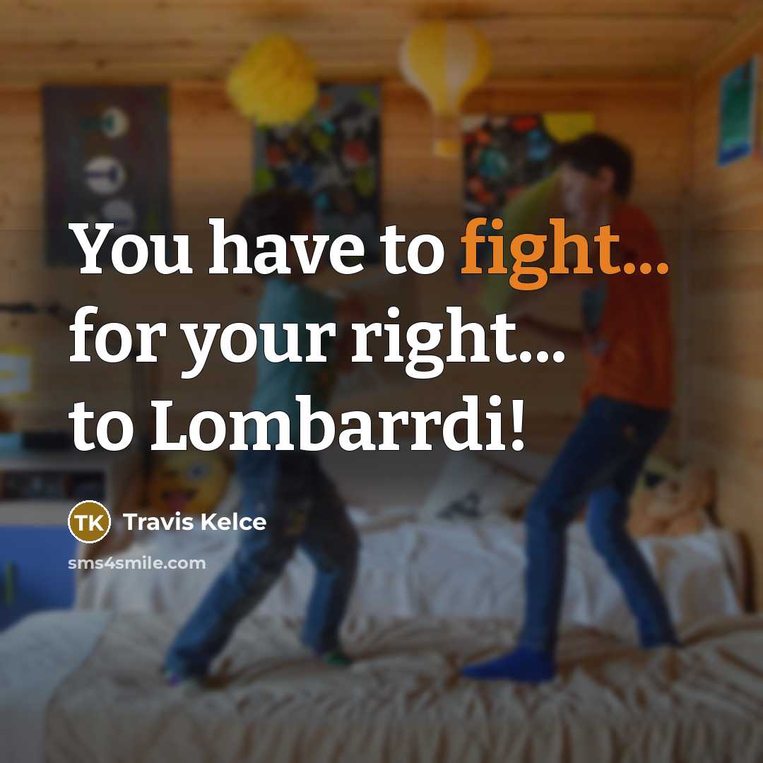 “You have to fight... for your right... to Lombarrdi!…” quote by Travis Kelce