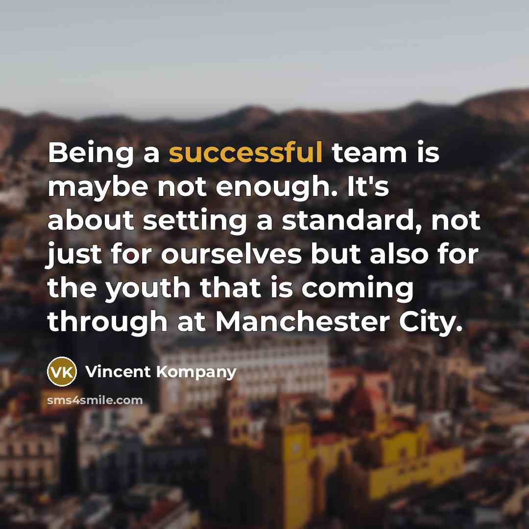 “Being a successful team is maybe not enough. It's about…” quote by Vincent Kompany