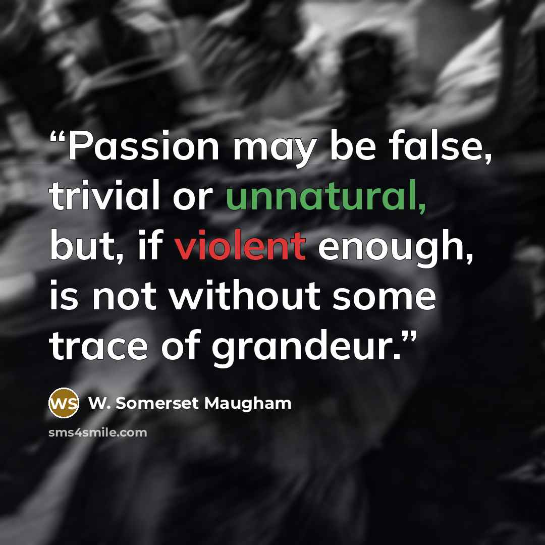 “Passion may be false, trivial or unnatural, but, if violent enough, is not without some trace of grandeur.” quote by W. Somerset Maugham