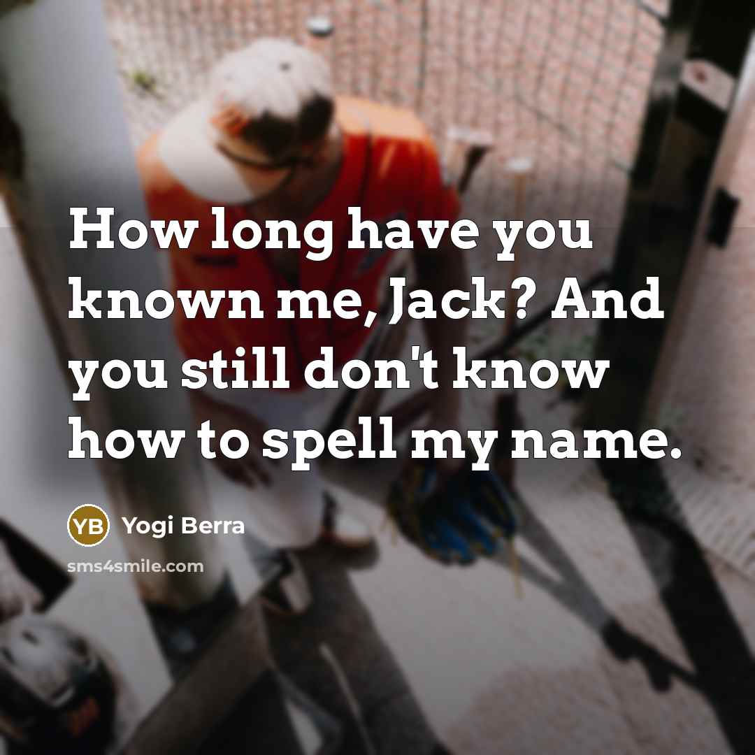 “How long have you known me, Jack? And you still…” quote by Yogi Berra