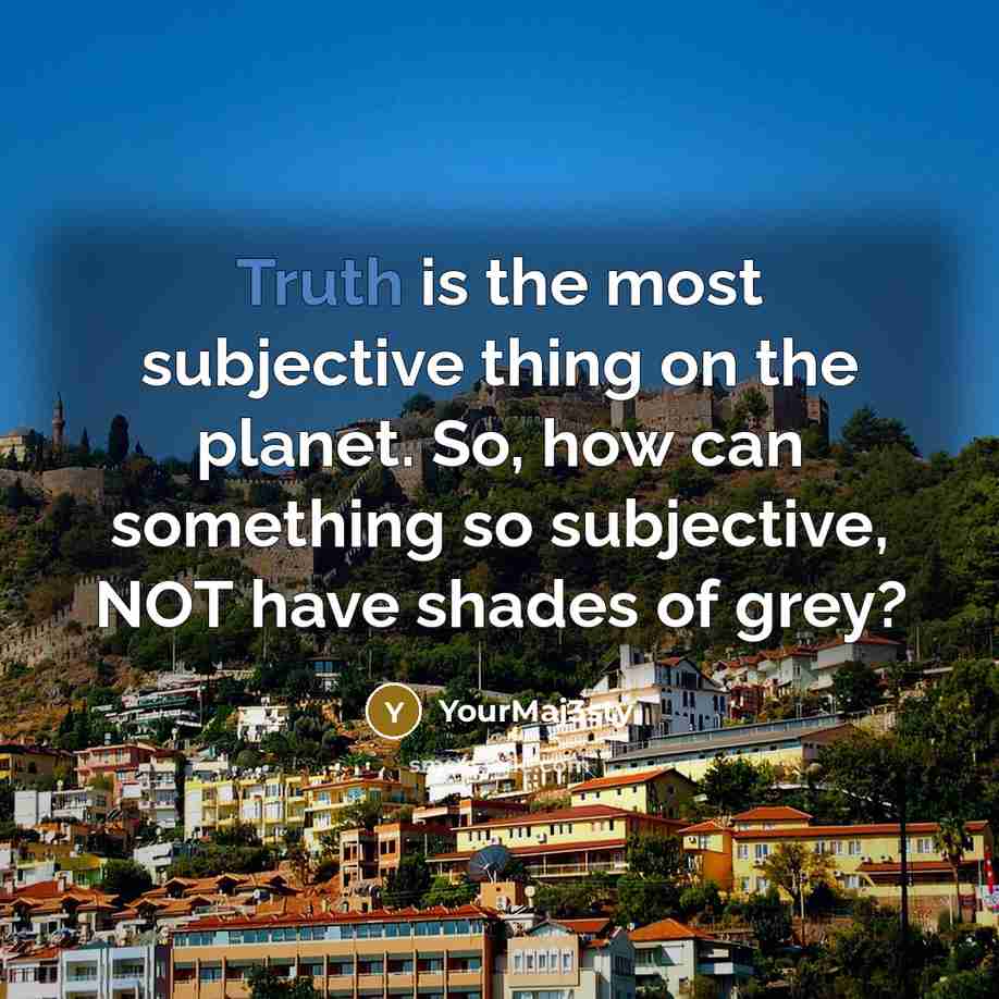 “Truth is the most subjective thing on the planet. So,…” quote by YourMaj3sty