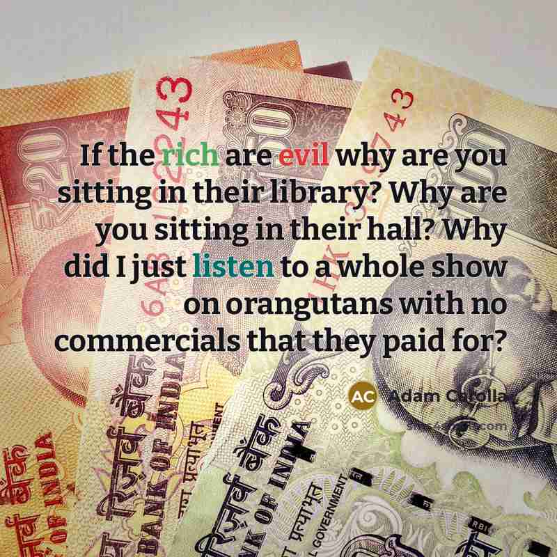 “If the rich are evil why are you sitting in…” quote by Adam Carolla
