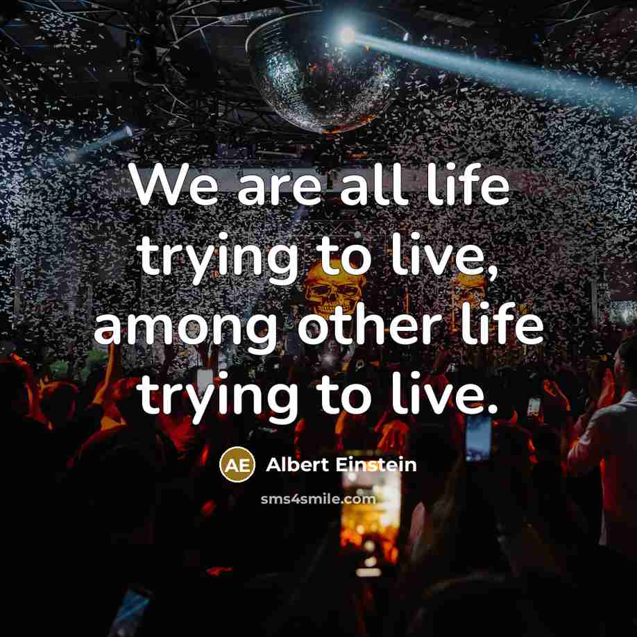 “We are all life trying to live, among other life…” quote by Albert Einstein