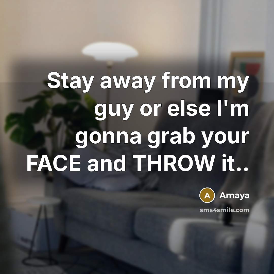 “Stay away from my guy or else I'm gonna grab your FACE and THROW it..” quote by Amaya