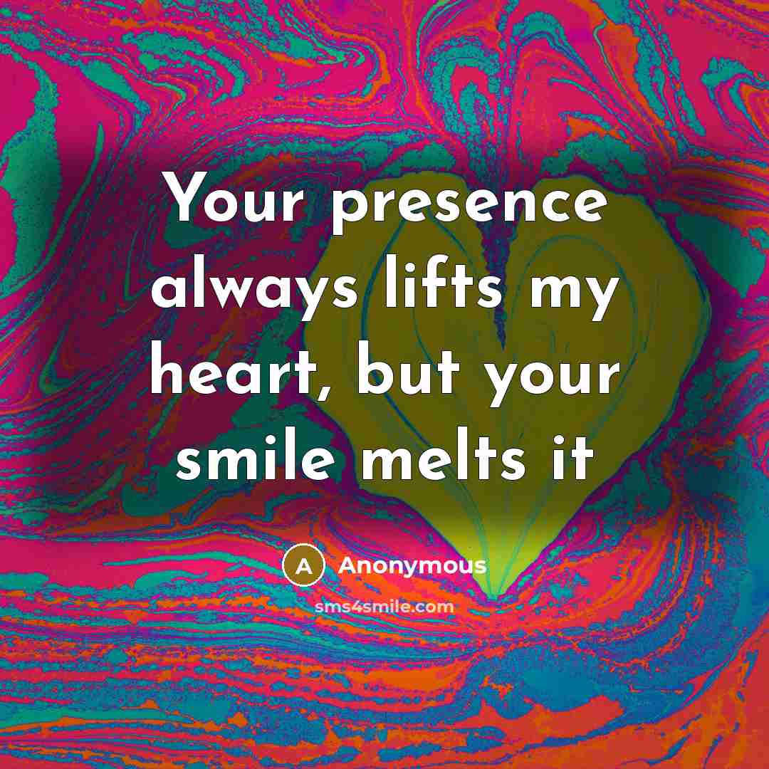 “Your presence always lifts my heart, but your smile melts…” quote by Anonymous