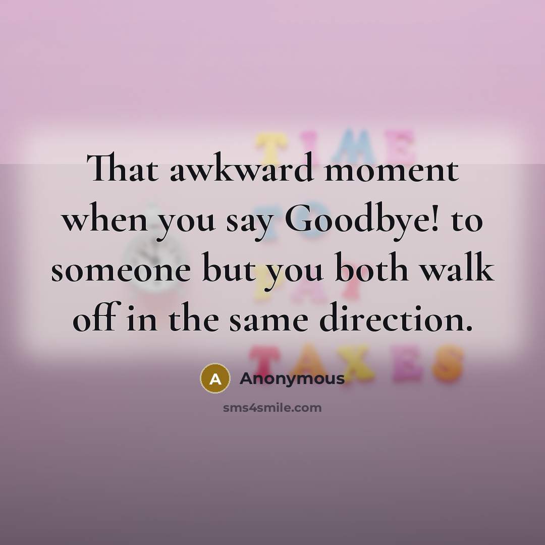 “That awkward moment when you say Goodbye! to someone but…” quote by Anonymous