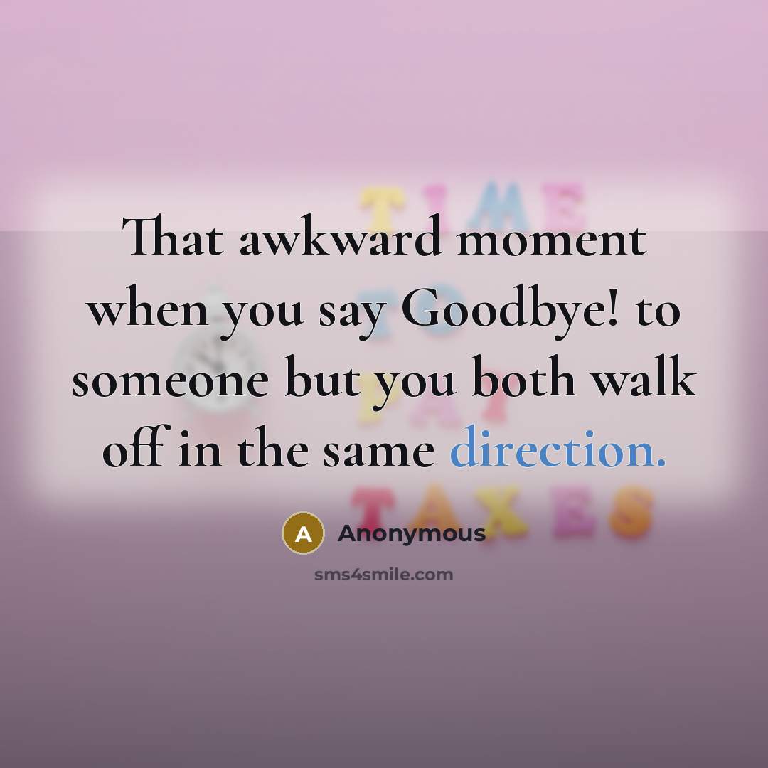 “That awkward moment when you say Goodbye! to someone but you both walk off in the same direction.” quote by Anonymous