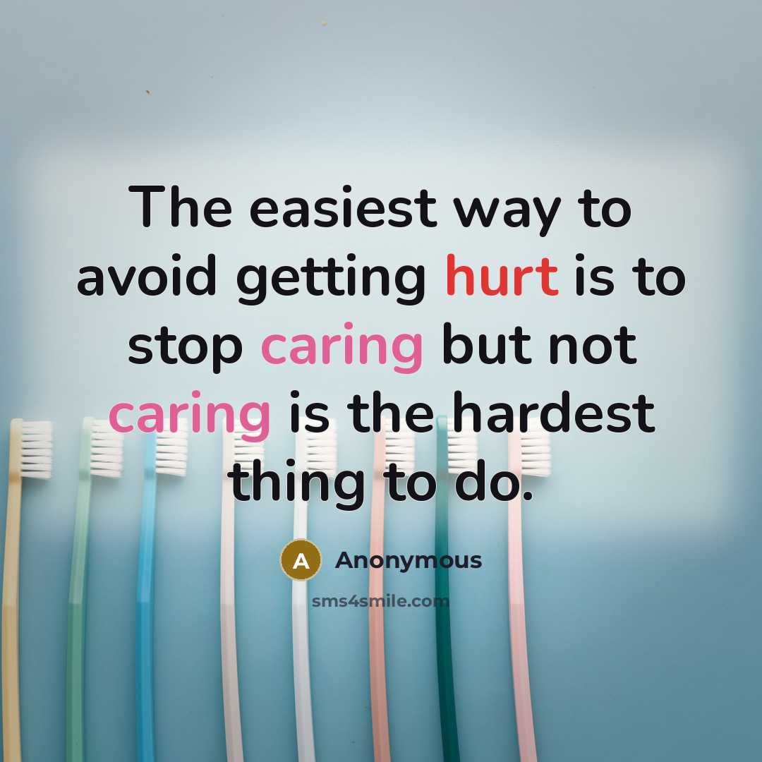 “The easiest way to avoid getting hurt is to stop caring but not caring is the hardest thing to do.” quote by Anonymous