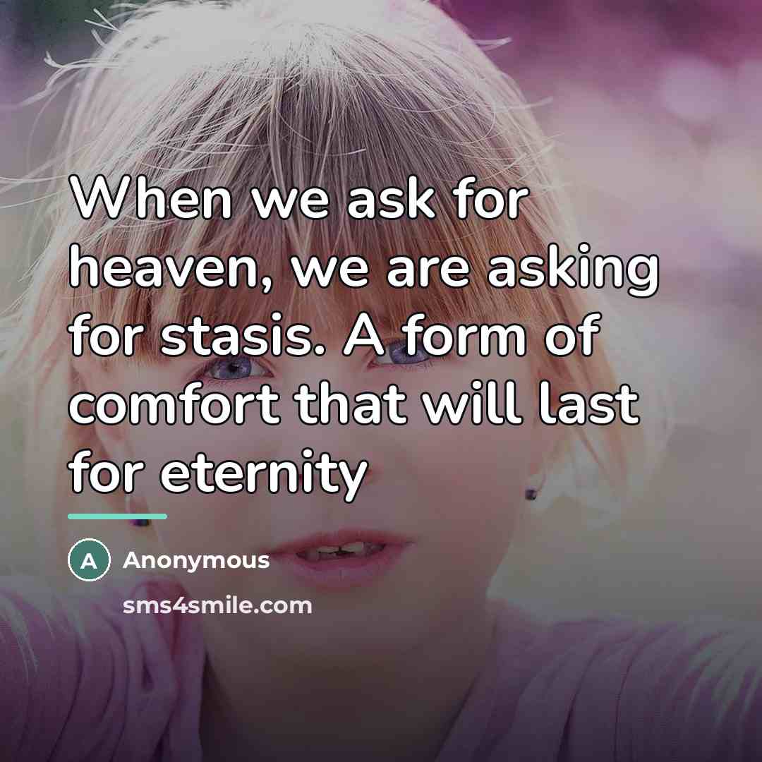 “When we ask for heaven, we are asking for stasis.…” quote by Anonymous