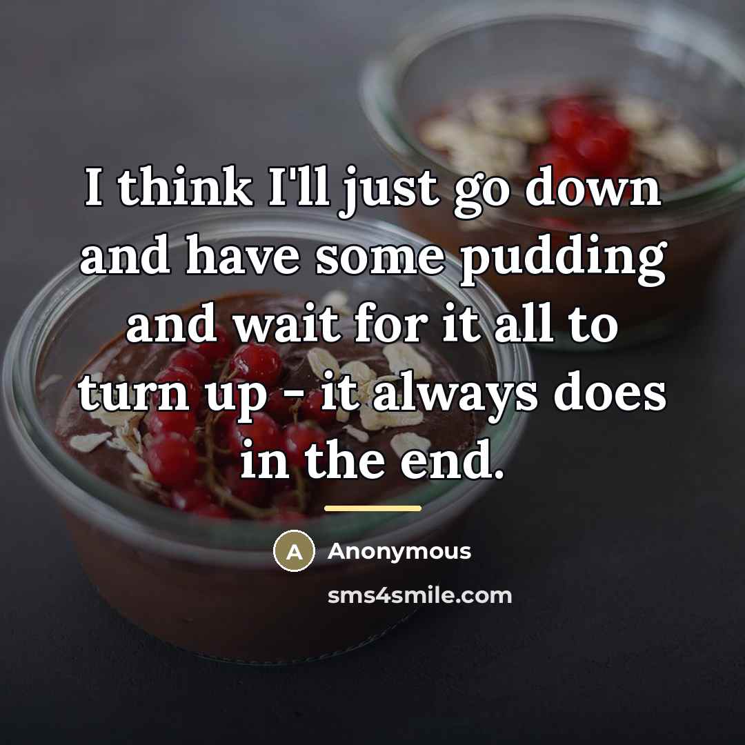 “I think I'll just go down and have some pudding…” quote by Anonymous