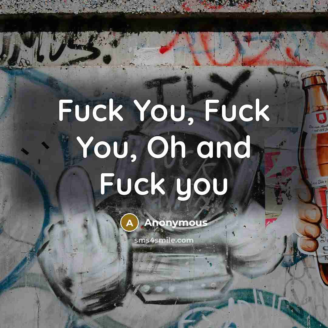 “Fuck You, Fuck You, Oh and Fuck you…” quote by Anonymous