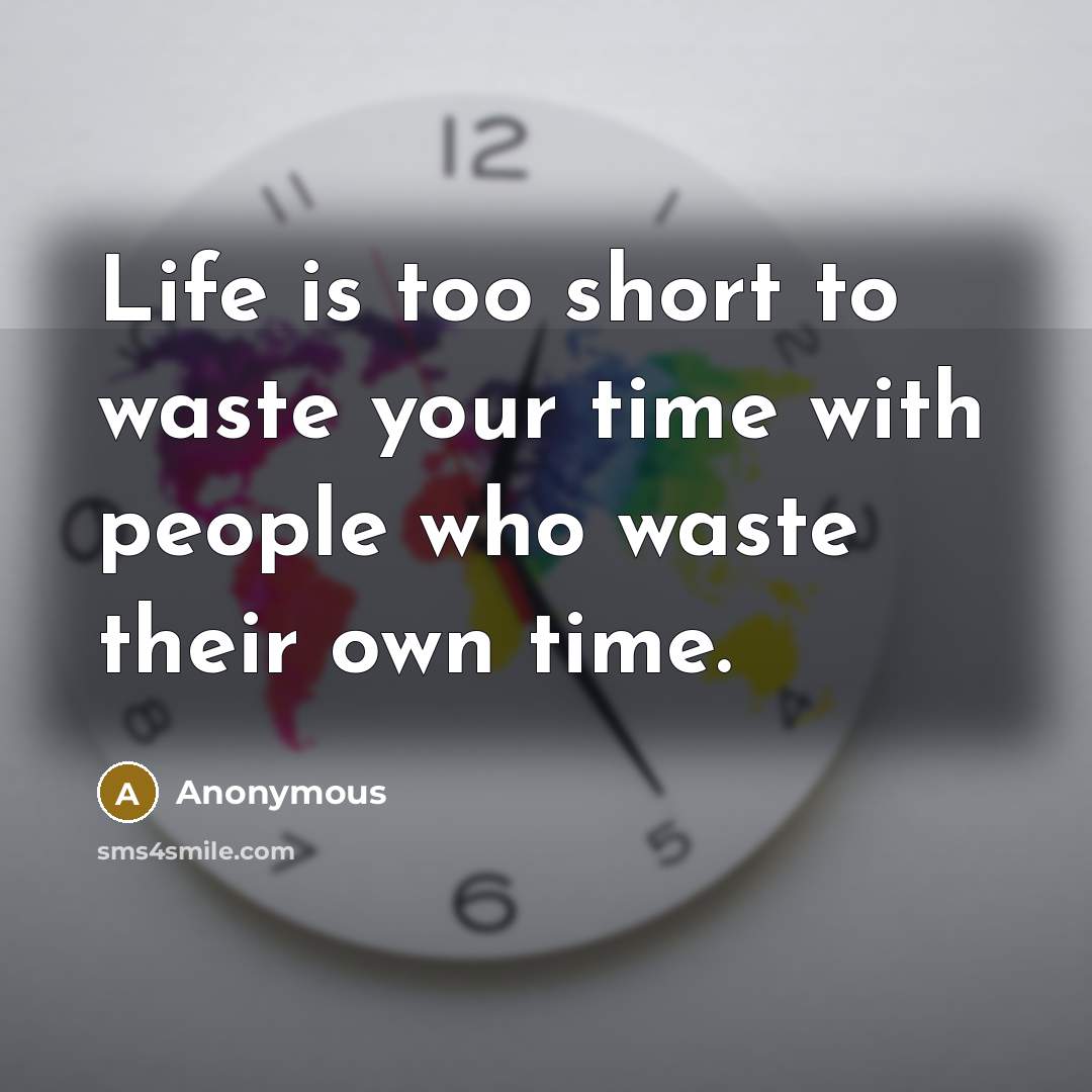 “Life is too short to waste your time with people…” quote by Anonymous