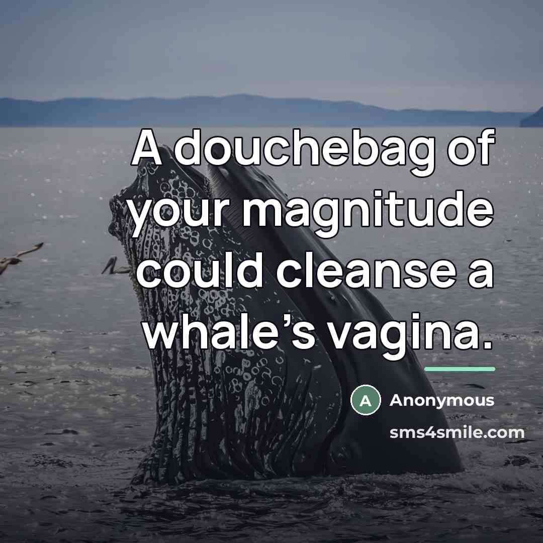 “A douchebag of your magnitude could cleanse a whale's vagina.…” quote by Anonymous