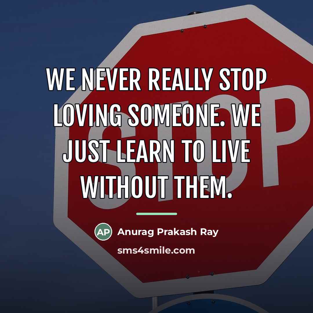 “We never really stop loving someone. We just learn to…” quote by Anurag Prakash Ray