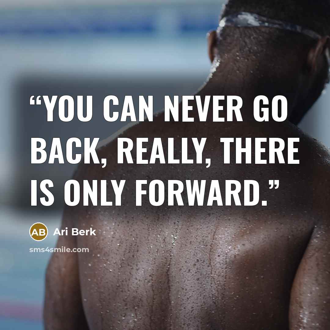 “You can never go back, really, there is only forward.” quote by Ari Berk