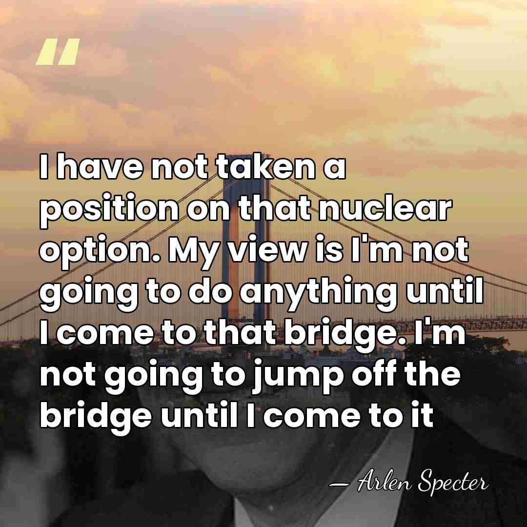 I have not taken a position on that nuclear option. My view&hellip; - Arlen Specter