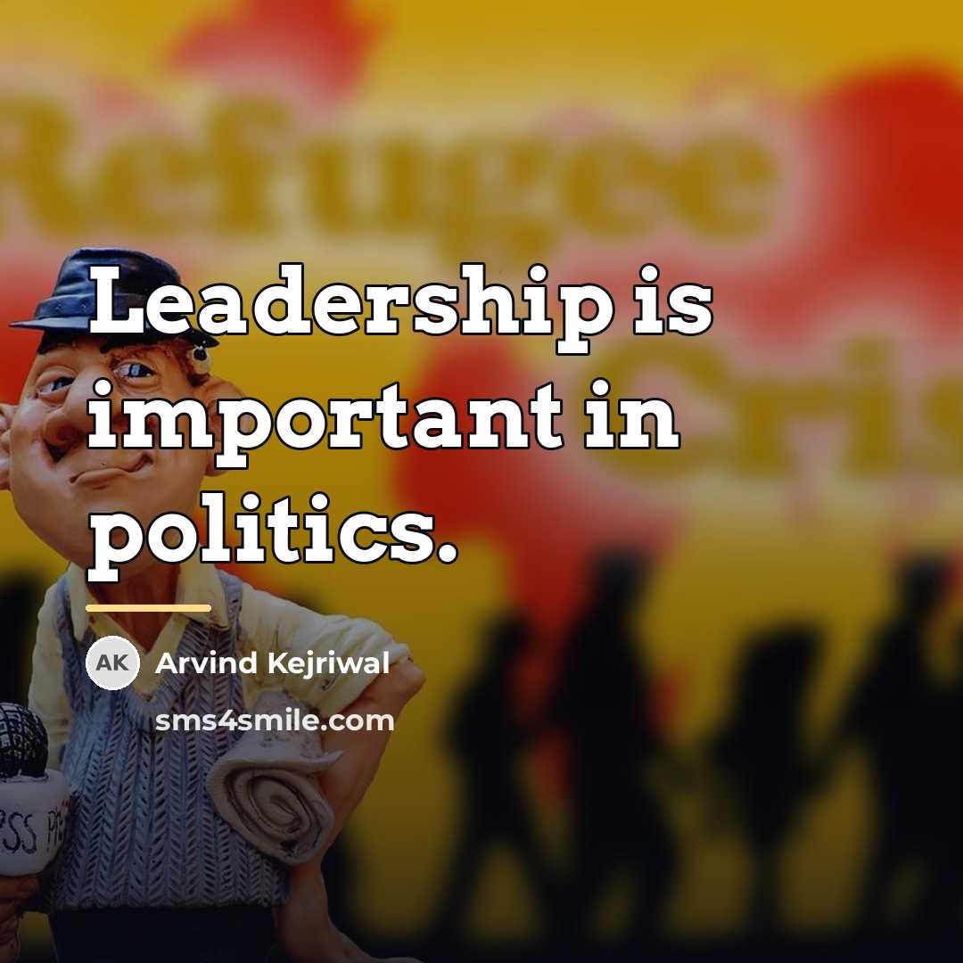 “Leadership is important in politics.…” quote by Arvind Kejriwal