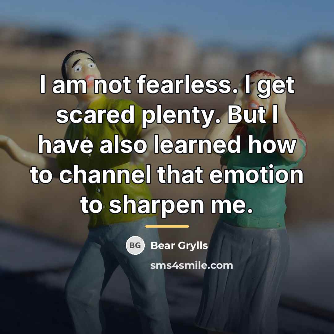 “I am not fearless. I get scared plenty. But I…” quote by Bear Grylls