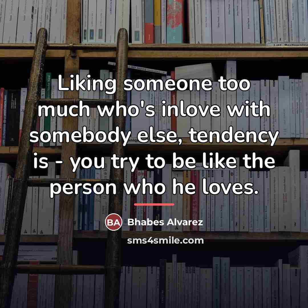 “Liking someone too much who's inlove with somebody else, tendency…” quote by Bhabes Alvarez