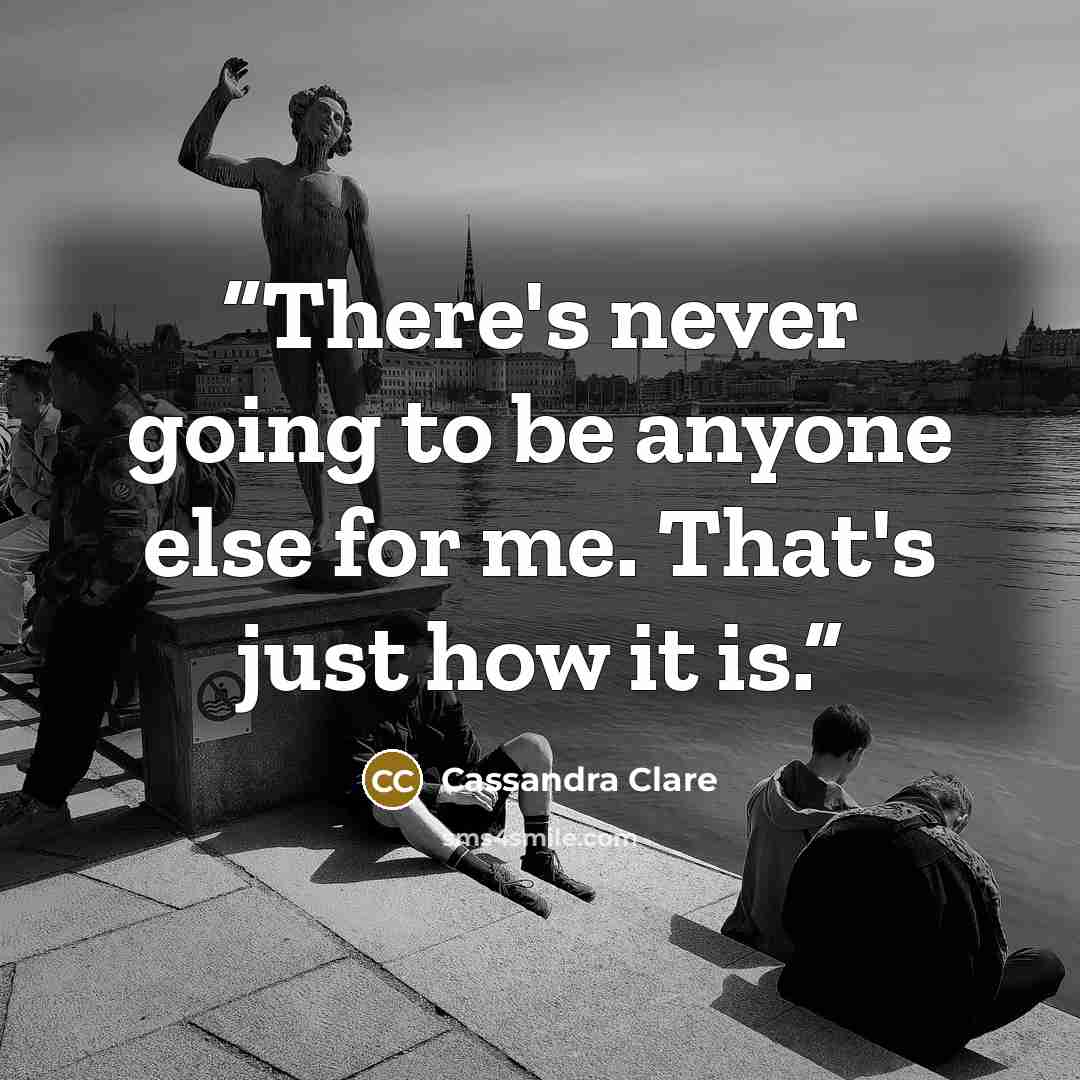 “There's never going to be anyone else for me. That's just how it is.” quote by Cassandra Clare