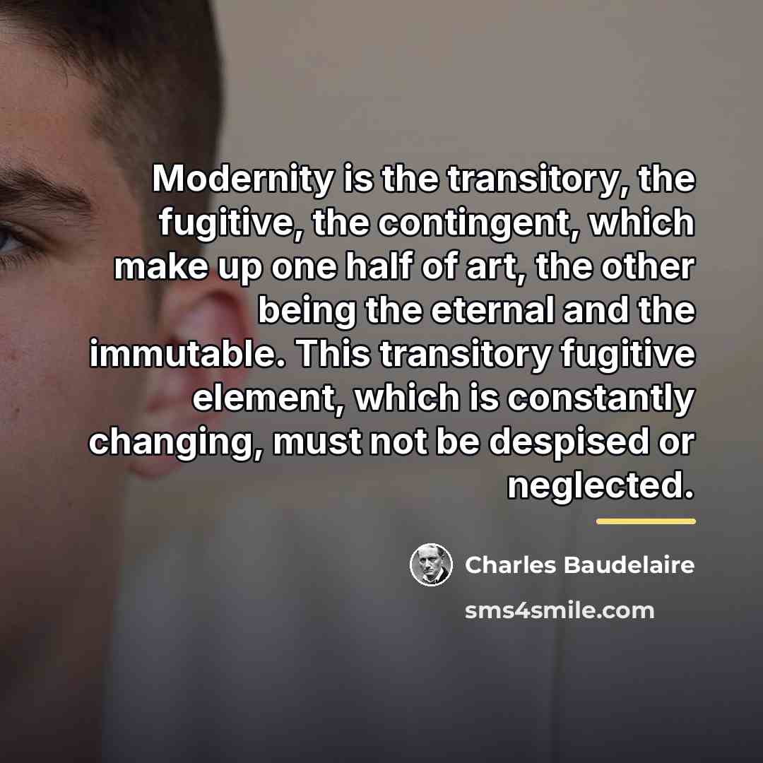 “Modernity is the transitory, the fugitive, the contingent, which make…” quote by Charles Baudelaire