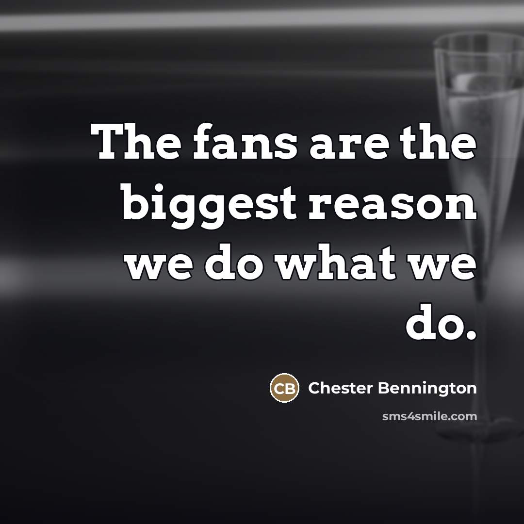 “The fans are the biggest reason we do what we…” quote by Chester Bennington