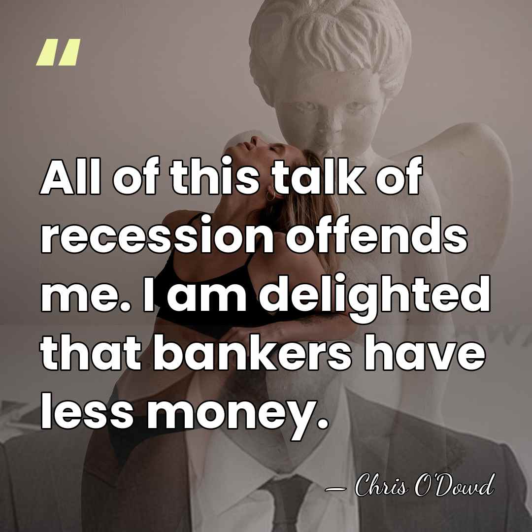 All of this talk of recession offends me. I am delighted that&hellip; - Chris O'Dowd
