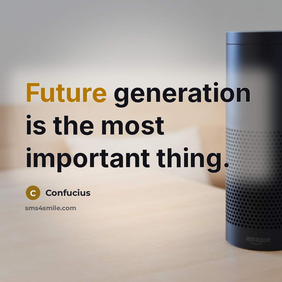 “Future generation is the most important thing.” quote by Confucius