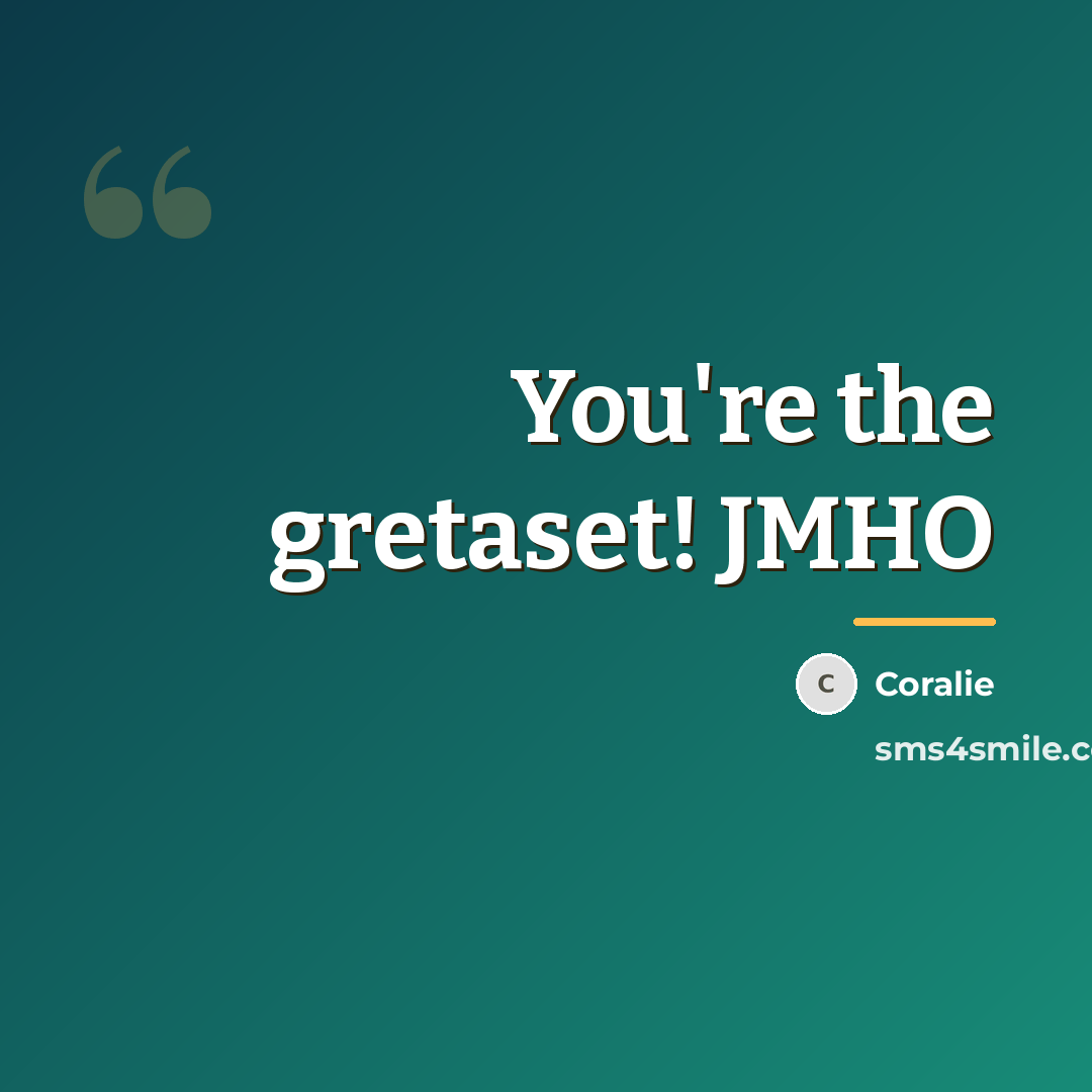 “You're the gretaset! JMHO…” quote by Anonymous