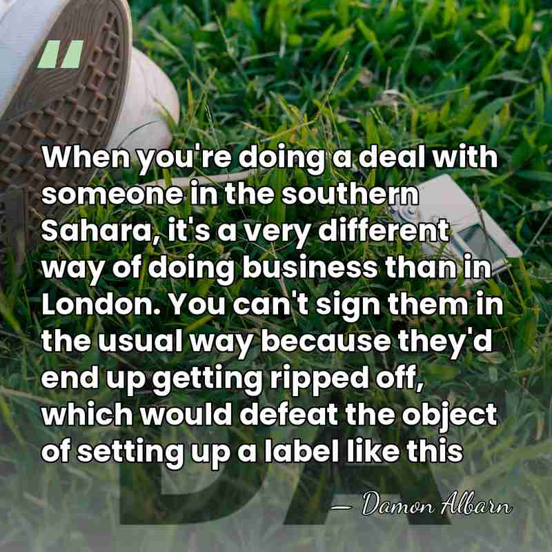 When you're doing a deal with someone in the southern Sahara, it's&hellip; - Damon Albarn