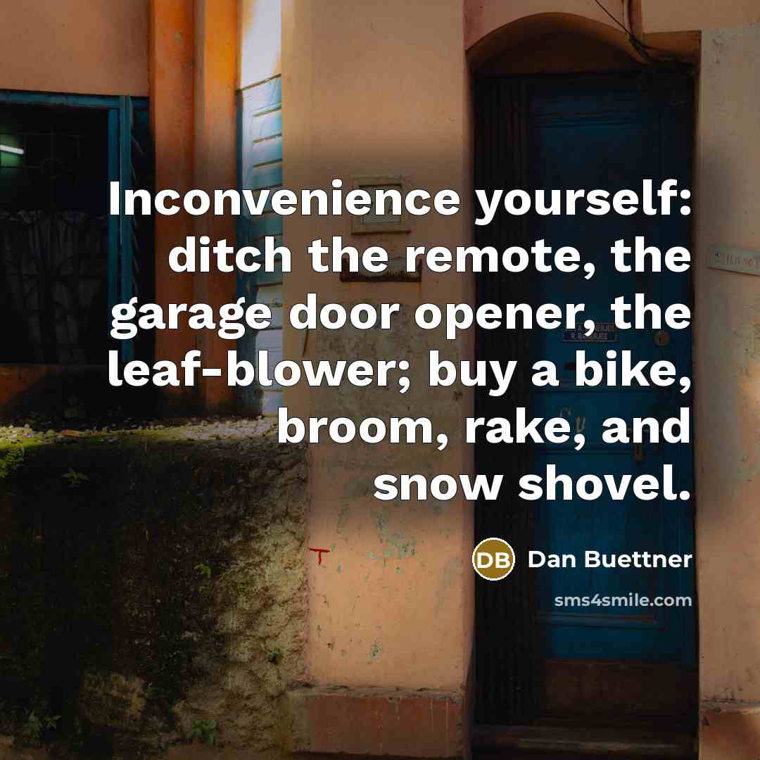 “Inconvenience yourself: ditch the remote, the garage door opener, the…” quote by Dan Buettner
