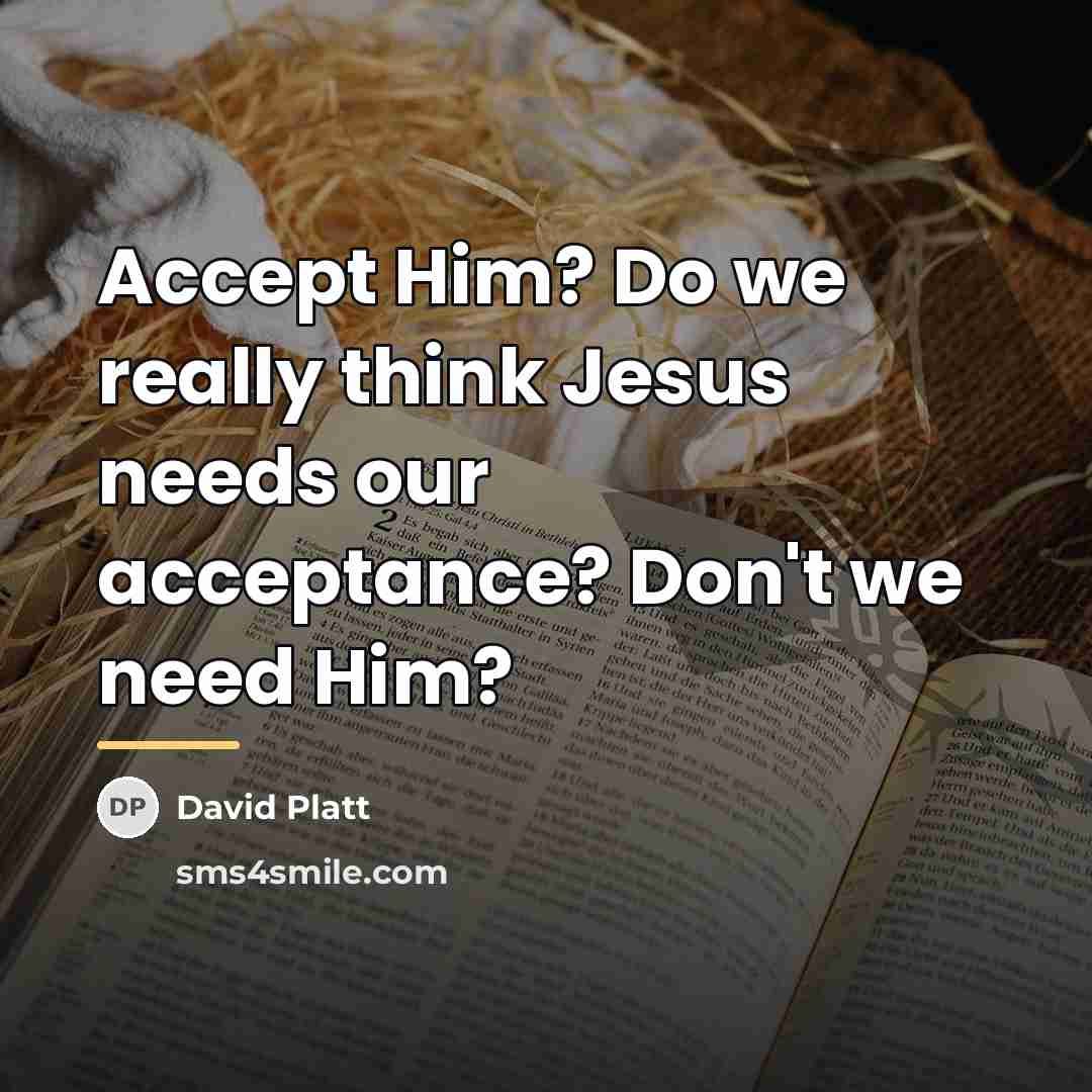 “Accept Him? Do we really think Jesus needs our acceptance?…” quote by David Platt