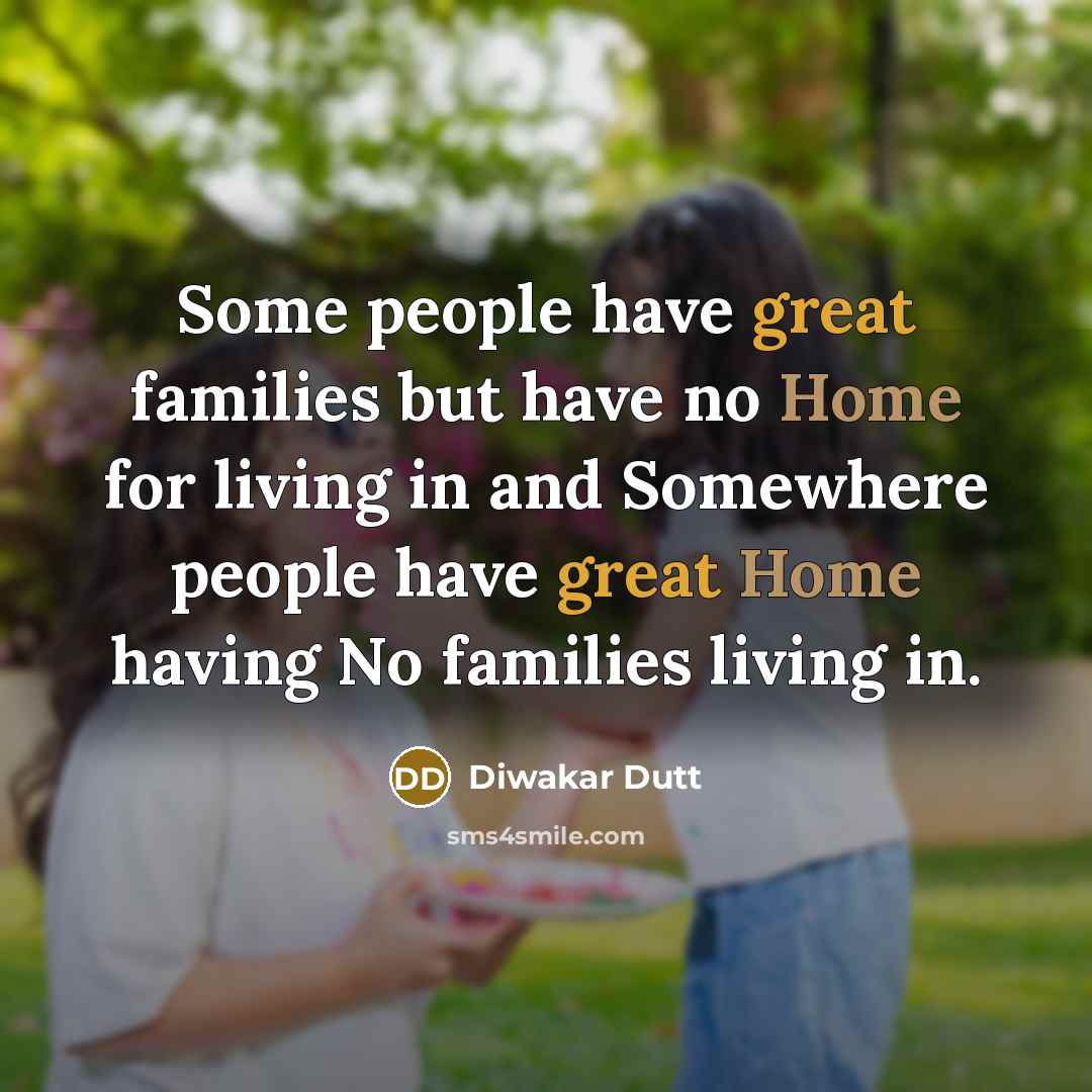 “Some people have great families but have no Home for…” quote by Diwakar Dutt