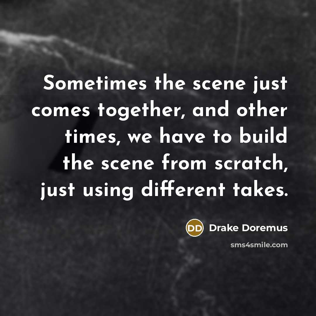 “Sometimes the scene just comes together, and other times, we…” quote by Drake Doremus