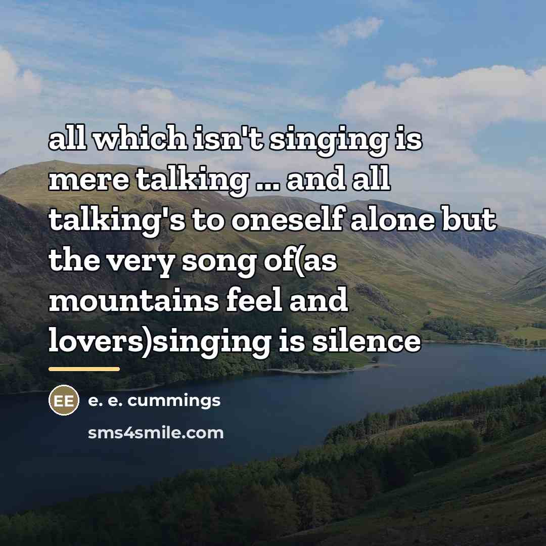 “all which isn't singing is mere talking ... and all…” quote by e. e. cummings