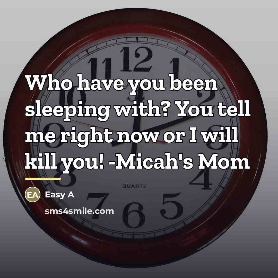 “Who have you been sleeping with? You tell me right…” quote by Easy A