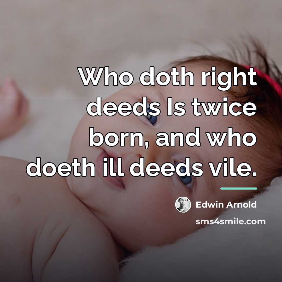 “Who doth right deeds Is twice born, and who doeth…” quote by Edwin Arnold