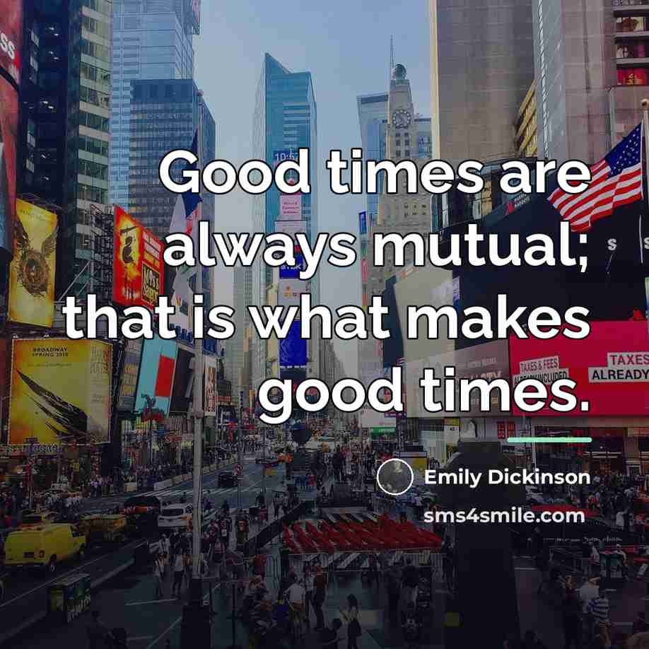 “Good times are always mutual; that is what makes good…” quote by Emily Dickinson