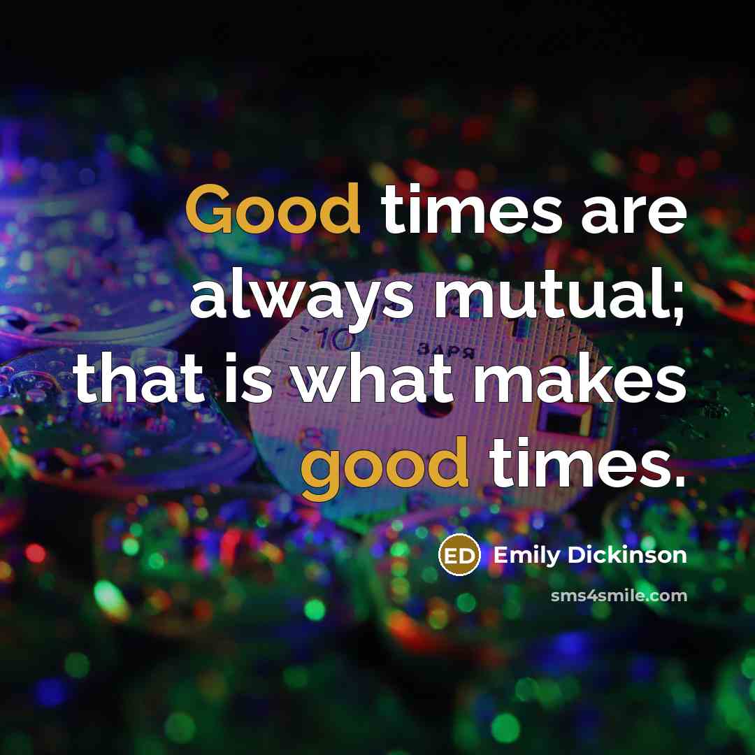 “Good times are always mutual; that is what makes good times.” quote by Emily Dickinson